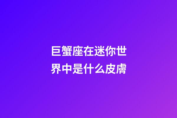 巨蟹座在迷你世界中是什么皮膚
