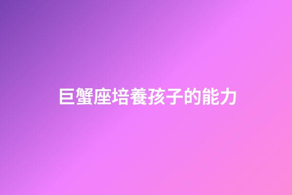巨蟹座培養孩子的能力