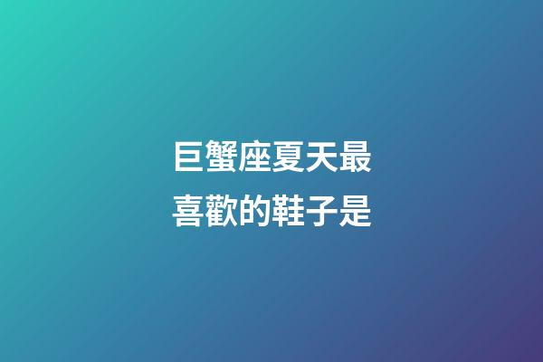 巨蟹座夏天最喜歡的鞋子是-第1張-星座運勢-玄機派