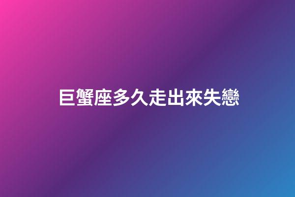 巨蟹座多久走出來失戀-第1張-星座運(yùn)勢(shì)-玄機(jī)派
