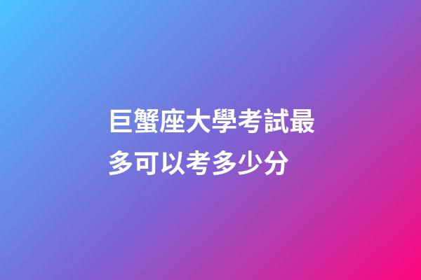 巨蟹座大學考試最多可以考多少分
