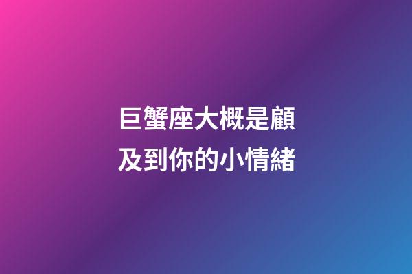 巨蟹座大概是顧及到你的小情緒-第1張-星座運(yùn)勢(shì)-玄機(jī)派