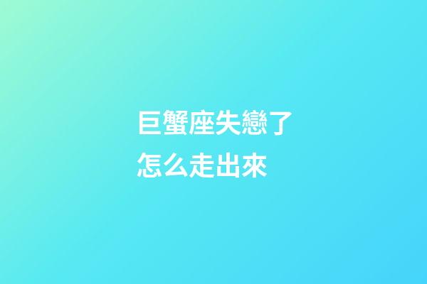 巨蟹座失戀了怎么走出來-第1張-星座運勢-玄機派