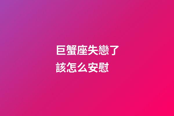 巨蟹座失戀了該怎么安慰-第1張-星座運勢-玄機派