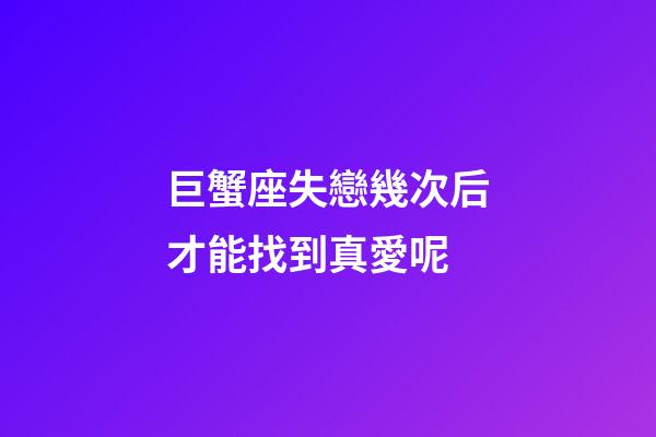 巨蟹座失戀幾次后才能找到真愛呢-第1張-星座運(yùn)勢-玄機(jī)派
