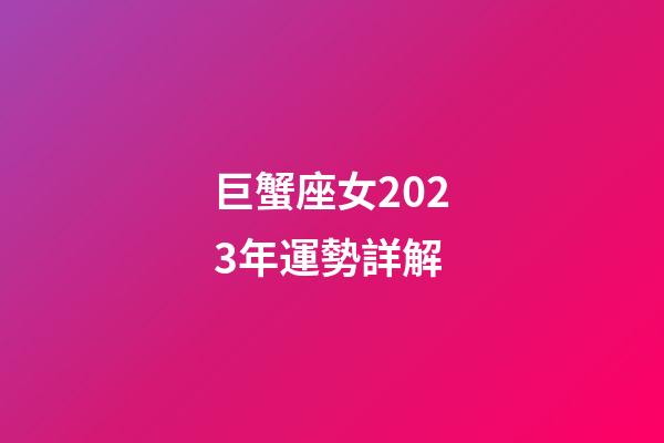 巨蟹座女2023年運勢詳解-第1張-星座運勢-玄機派