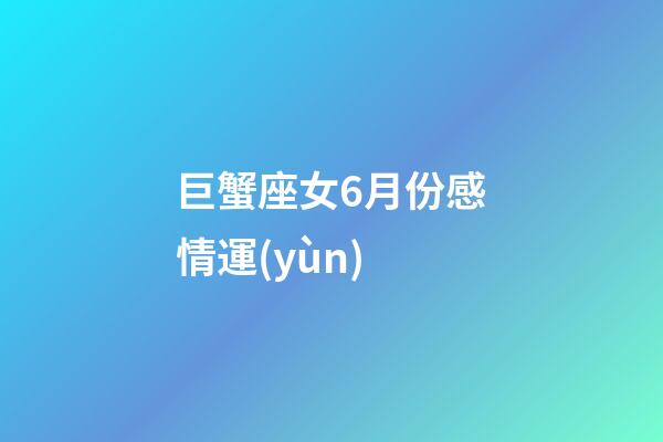 巨蟹座女6月份感情運(yùn)-第1張-星座運(yùn)勢(shì)-玄機(jī)派