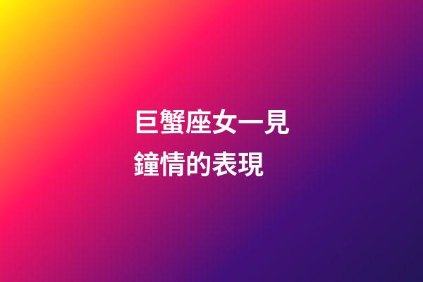 巨蟹座女一見鐘情的表現-第1張-星座運勢-玄機派