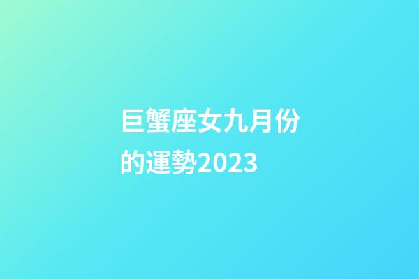 巨蟹座女九月份的運勢2023-第1張-星座運勢-玄機派