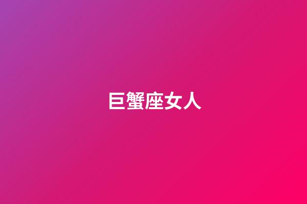 巨蟹座女人（巨蟹座女人的性格特征）-第1張-星座運勢-玄機派