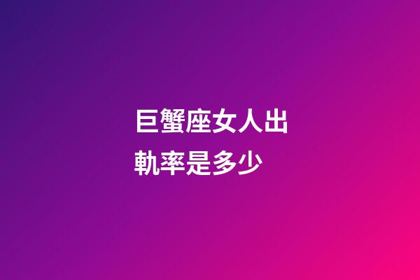 巨蟹座女人出軌率是多少-第1張-星座運勢-玄機派