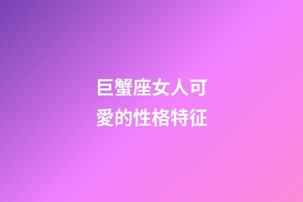 巨蟹座女人可愛的性格特征-第1張-星座運勢-玄機派