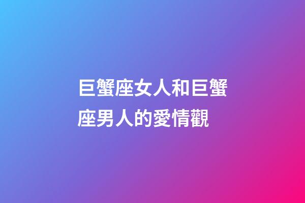 巨蟹座女人和巨蟹座男人的愛情觀-第1張-星座運勢-玄機派