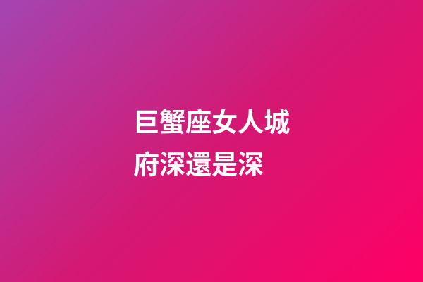 巨蟹座女人城府深還是深-第1張-星座運勢-玄機派
