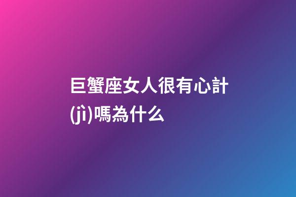 巨蟹座女人很有心計(jì)嗎為什么