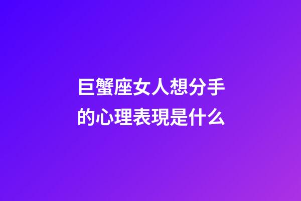 巨蟹座女人想分手的心理表現是什么-第1張-星座運勢-玄機派