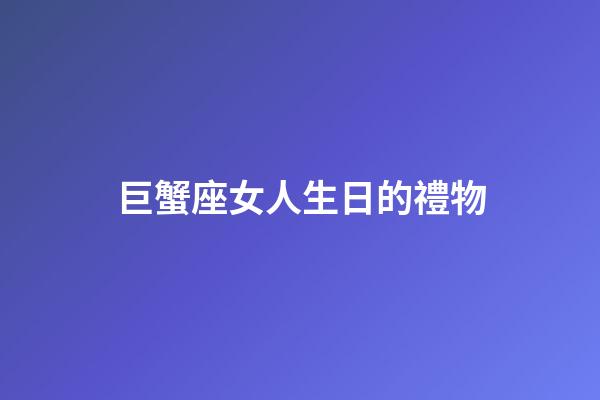 巨蟹座女人生日的禮物-第1張-星座運勢-玄機派