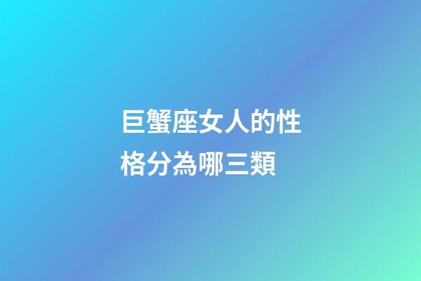 巨蟹座女人的性格分為哪三類-第1張-星座運勢-玄機派