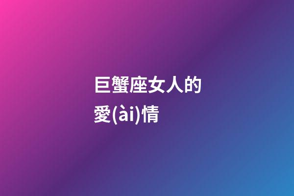 巨蟹座女人的愛(ài)情-第1張-星座運(yùn)勢(shì)-玄機(jī)派