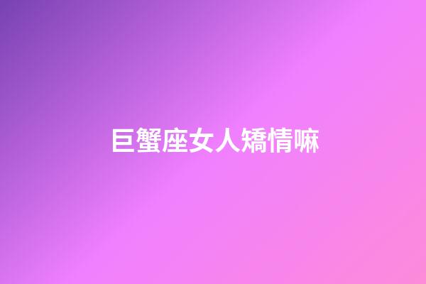 巨蟹座女人矯情嘛-第1張-星座運勢-玄機派