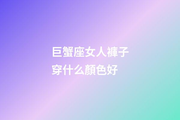 巨蟹座女人褲子穿什么顏色好-第1張-星座運勢-玄機派