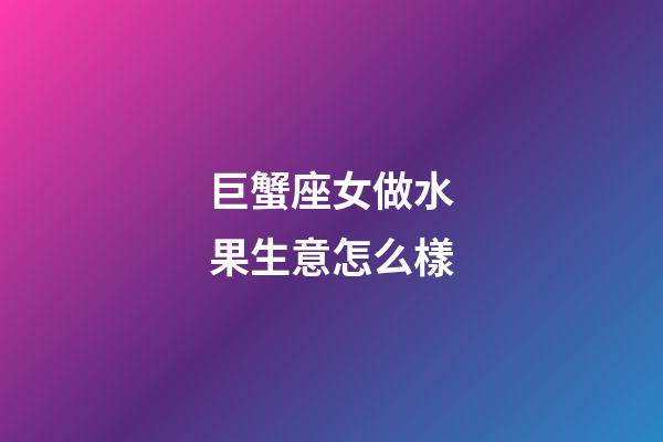 巨蟹座女做水果生意怎么樣