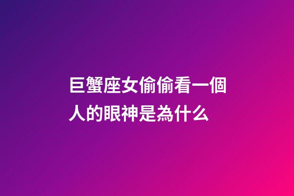 巨蟹座女偷偷看一個人的眼神是為什么-第1張-星座運勢-玄機派