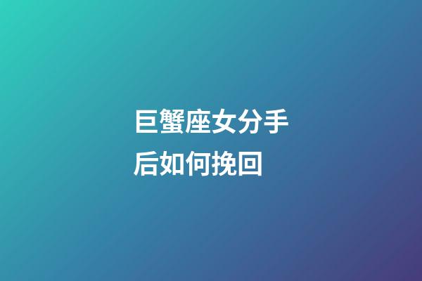 巨蟹座女分手后如何挽回-第1張-星座運勢-玄機派