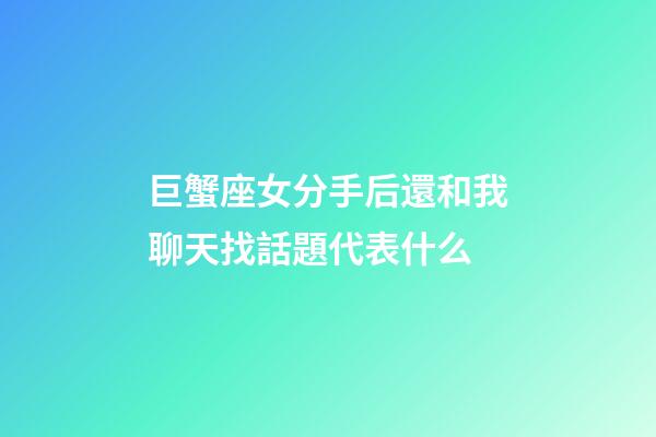 巨蟹座女分手后還和我聊天找話題代表什么-第1張-星座運勢-玄機派