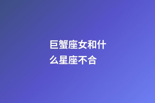 巨蟹座女和什么星座不合-第1張-星座運勢-玄機派