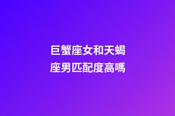 巨蟹座女和天蝎座男匹配度高嗎-第1張-星座運(yùn)勢(shì)-玄機(jī)派