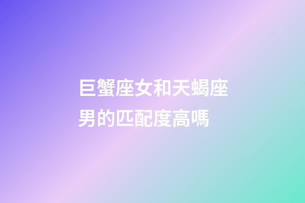 巨蟹座女和天蝎座男的匹配度高嗎-第1張-星座運勢-玄機派