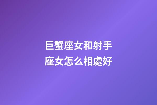 巨蟹座女和射手座女怎么相處好-第1張-星座運勢-玄機派