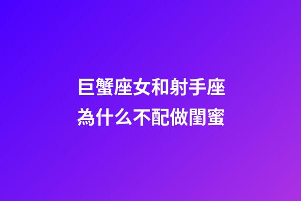 巨蟹座女和射手座為什么不配做閨蜜-第1張-星座運(yùn)勢-玄機(jī)派