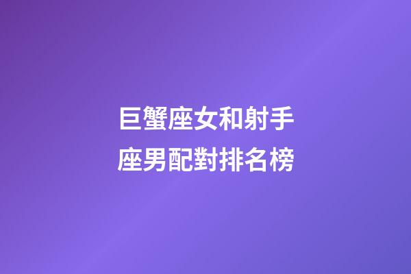 巨蟹座女和射手座男配對排名榜-第1張-星座運勢-玄機派