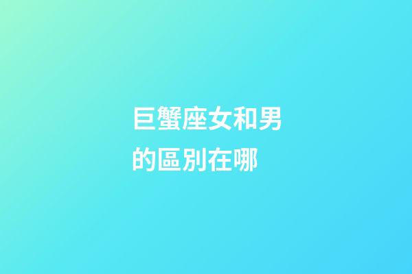 巨蟹座女和男的區別在哪-第1張-星座運勢-玄機派