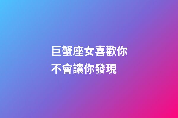 巨蟹座女喜歡你不會讓你發現-第1張-星座運勢-玄機派