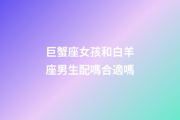 巨蟹座女孩和白羊座男生配嗎合適嗎-第1張-星座運(yùn)勢-玄機(jī)派