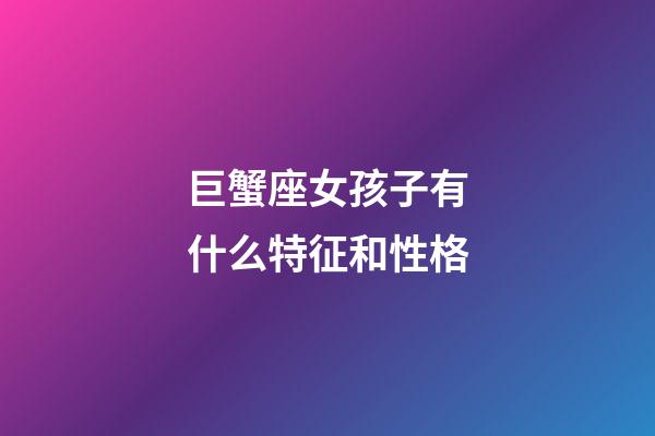 巨蟹座女孩子有什么特征和性格-第1張-星座運勢-玄機派