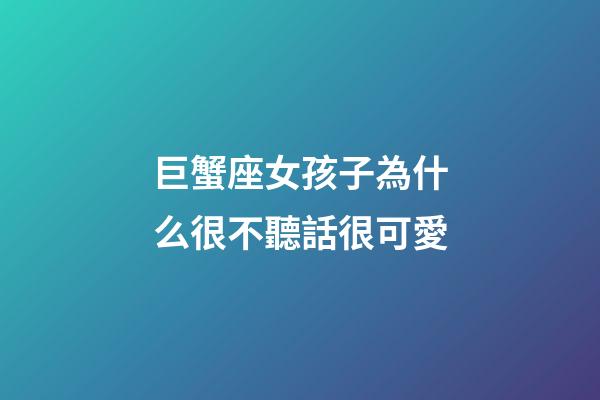 巨蟹座女孩子為什么很不聽話很可愛-第1張-星座運勢-玄機派