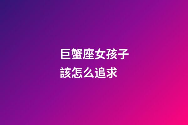 巨蟹座女孩子該怎么追求-第1張-星座運勢-玄機派