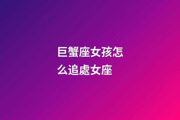 巨蟹座女孩怎么追處女座-第1張-星座運(yùn)勢(shì)-玄機(jī)派