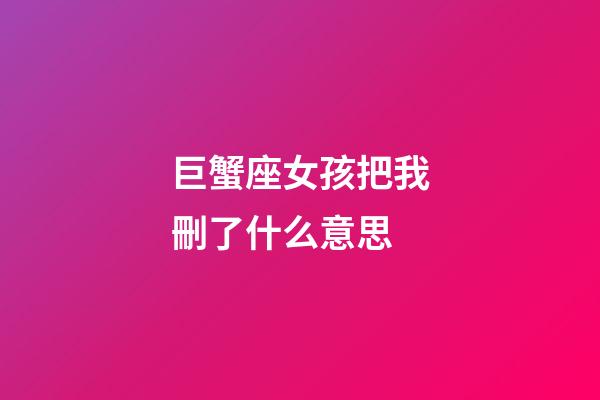 巨蟹座女孩把我刪了什么意思-第1張-星座運勢-玄機派