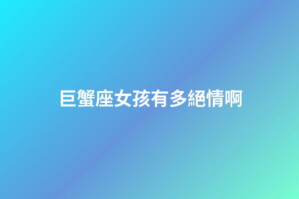 巨蟹座女孩有多絕情啊-第1張-星座運(yùn)勢(shì)-玄機(jī)派