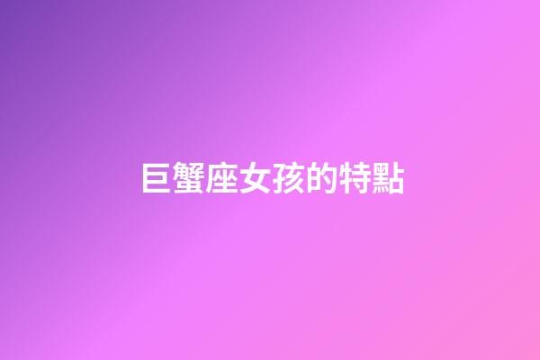 巨蟹座女孩的特點-第1張-星座運勢-玄機派