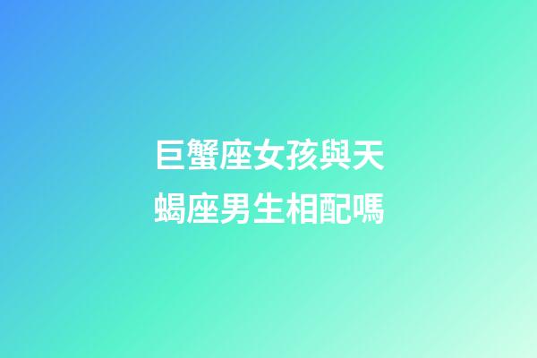 巨蟹座女孩與天蝎座男生相配嗎-第1張-星座運(yùn)勢-玄機(jī)派