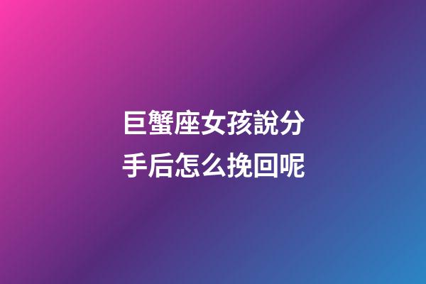巨蟹座女孩說分手后怎么挽回呢-第1張-星座運勢-玄機派