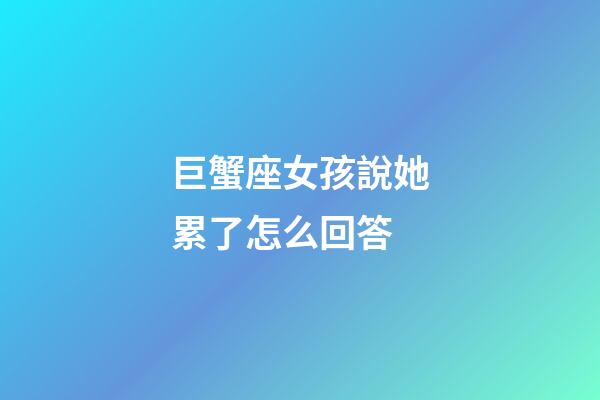 巨蟹座女孩說她累了怎么回答-第1張-星座運勢-玄機派