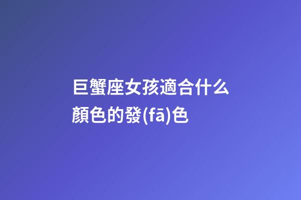巨蟹座女孩適合什么顏色的發(fā)色
