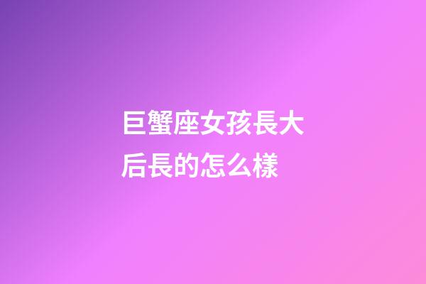 巨蟹座女孩長大后長的怎么樣-第1張-星座運勢-玄機派